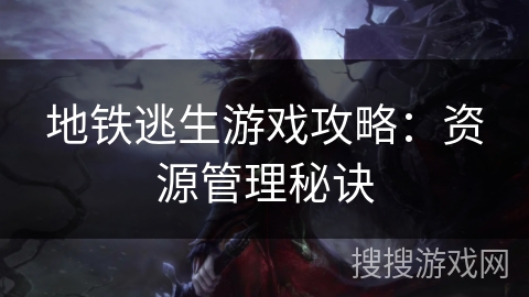 地铁逃生游戏攻略：资源管理秘诀