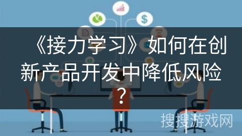 《接力学习》如何在创新产品开发中降低风险？