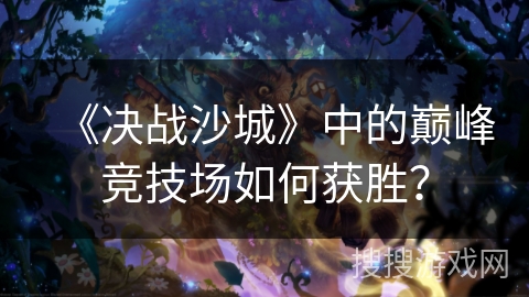 《决战沙城》中的巅峰竞技场如何获胜？
