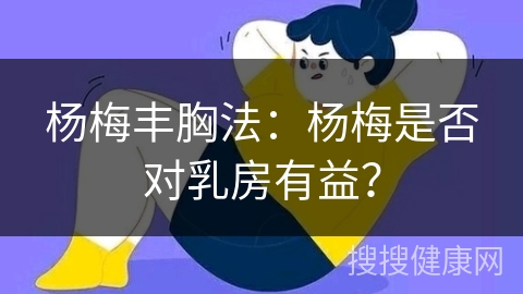 杨梅丰胸法：杨梅是否对乳房有益？