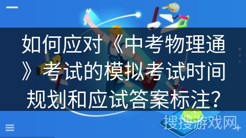 如何应对《中考物理通》考试的模拟考试时间规划和应试答案标注？