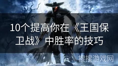 10个提高你在《王国保卫战》中胜率的技巧
