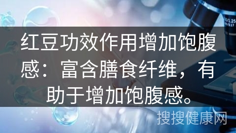 红豆功效作用增加饱腹感：富含膳食纤维，有助于增加饱腹感。