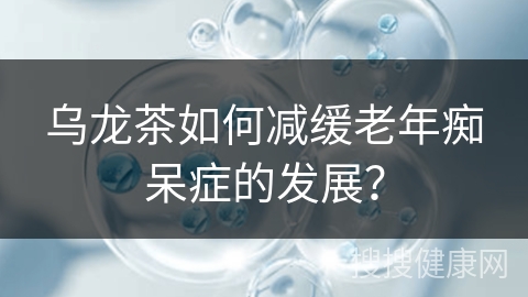 乌龙茶如何减缓老年痴呆症的发展？