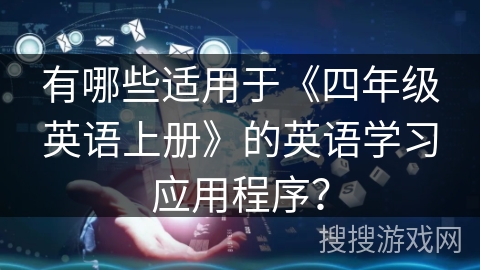 有哪些适用于《四年级英语上册》的英语学习应用程序? 有哪些适用于《四年级英语上册》的英语学习应用程序?