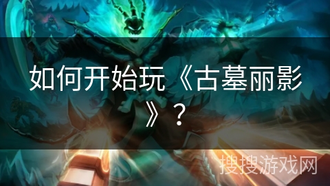 如何开始玩《古墓丽影》? 如何开始玩《古墓丽影》?