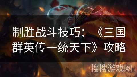 制胜战斗技巧:《三国群英传一统天下》攻略 制胜战斗技巧:《三国群英传一统天下》攻略