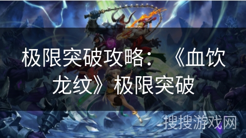 极限突破攻略:《血饮龙纹》极限突破 极限突破攻略:《血饮龙纹》极限突破