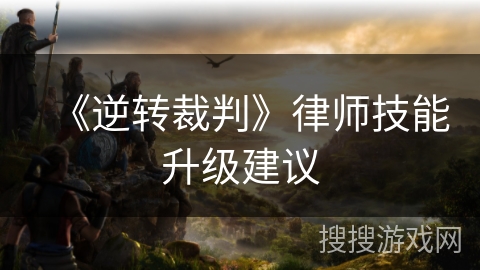 《逆转裁判》律师技能升级建议