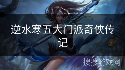逆水寒五大门派奇侠传记 逆水寒五大门派奇侠传记