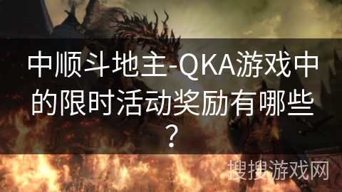 中顺斗地主-QKA游戏中的限时活动奖励有哪些？