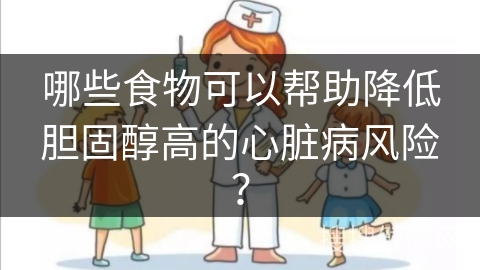 哪些食物可以帮助降低胆固醇高的心脏病风险？