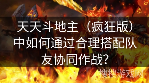 天天斗地主（疯狂版）中如何通过合理搭配队友协同作战？