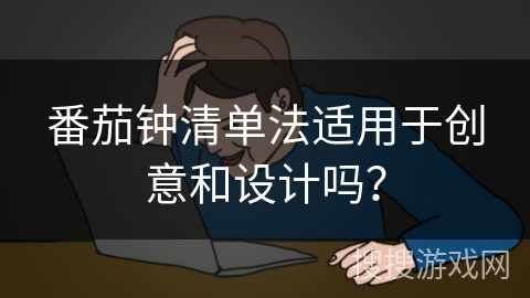 番茄钟清单法适用于创意和设计吗? 番茄钟清单法适用于创意和设计吗?