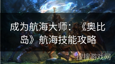 成为航海大师：《奥比岛》航海技能攻略