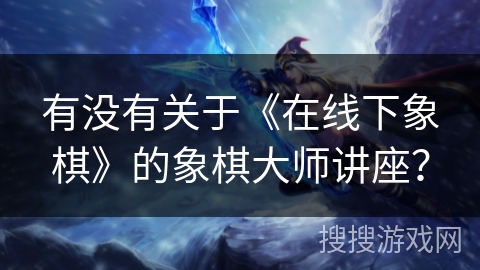 有没有关于《在线下象棋》的象棋大师讲座？