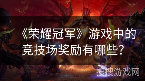 《荣耀冠军》游戏中的竞技场奖励有哪些？