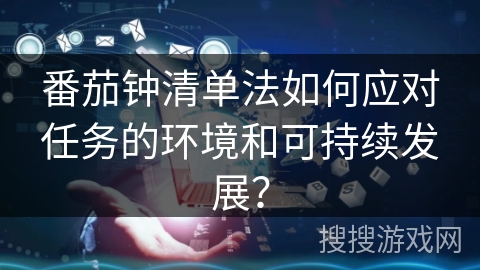 番茄钟清单法如何应对任务的环境和可持续发展？