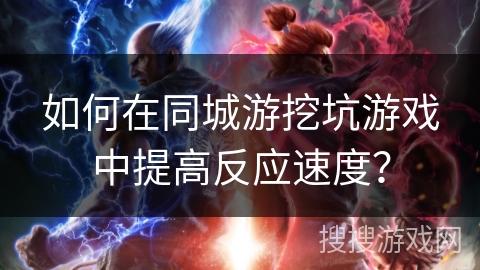 如何在同城游挖坑游戏中提高反应速度？