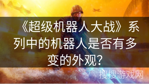 《超级机器人大战》系列中的机器人是否有多变的外观？