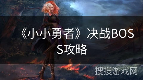 《小小勇者》决战BOSS攻略 《小小勇者》决战BOSS攻略