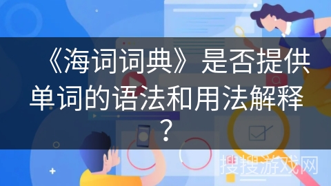《海词词典》是否提供单词的语法和用法解释？