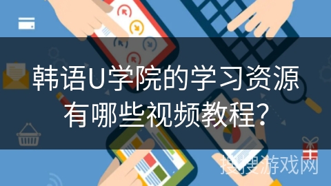 韩语U学院的学习资源有哪些视频教程？
