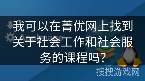 我可以在菁优网上找到关于社会工作和社会服务的课程吗? 我可以在菁优网上找到关于社会工作和社会服务的课程吗?