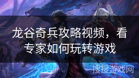 龙谷奇兵攻略视频，看专家如何玩转游戏