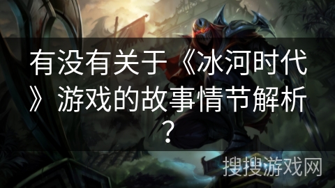 有没有关于《冰河时代》游戏的故事情节解析？