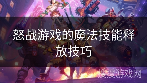 怒战游戏的魔法技能释放技巧