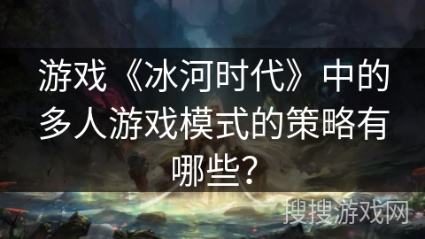 游戏《冰河时代》中的多人游戏模式的策略有哪些？