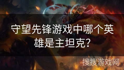 守望先锋游戏中哪个英雄是主坦克？