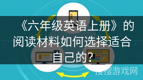 《六年级英语上册》的阅读材料如何选择适合自己的？