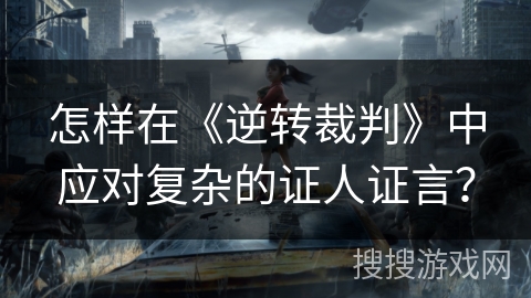 怎样在《逆转裁判》中应对复杂的证人证言？