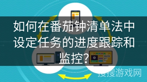 如何在番茄钟清单法中设定任务的进度跟踪和监控？