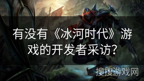 有没有《冰河时代》游戏的开发者采访？