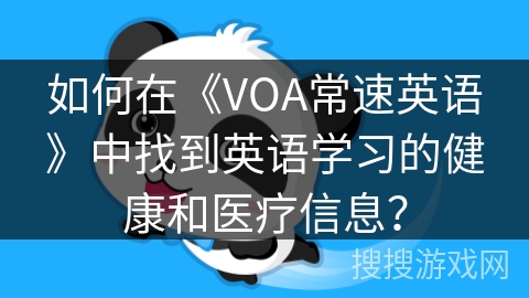 如何在《VOA常速英语》中找到英语学习的健康和医疗信息？