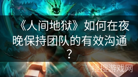 《人间地狱》如何在夜晚保持团队的有效沟通？