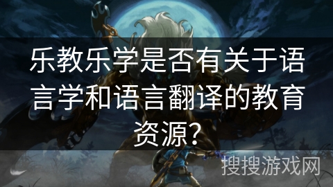 乐教乐学是否有关于语言学和语言翻译的教育资源？