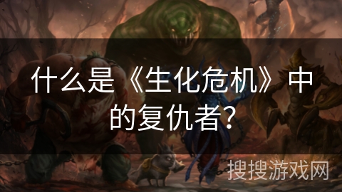 什么是《生化危机》中的复仇者？