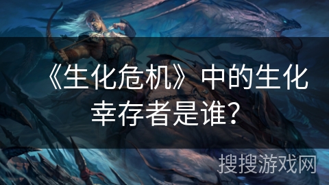 《生化危机》中的生化幸存者是谁? 《生化危机》中的生化幸存者是谁?