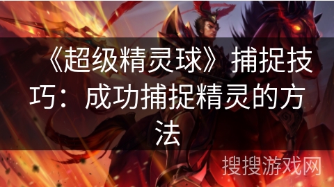《超级精灵球》捕捉技巧:成功捕捉精灵的方法 《超级精灵球》捕捉技巧:成功捕捉精灵的方法