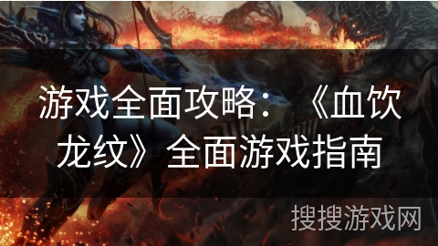 游戏全面攻略:《血饮龙纹》全面游戏指南 游戏全面攻略:《血饮龙纹》全面游戏指南