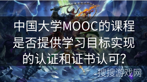 中国大学MOOC的课程是否提供学习目标实现的认证和证书认可？