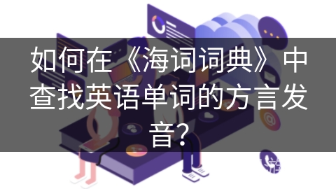 如何在《海词词典》中查找英语单词的方言发音？