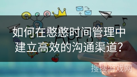 如何在憨憨时间管理中建立高效的沟通渠道？