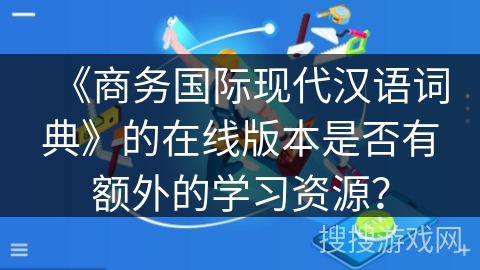 《商务国际现代汉语词典》的在线版本是否有额外的学习资源？