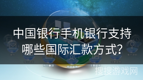中国银行手机银行支持哪些国际汇款方式？