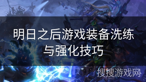 明日之后游戏装备洗练与强化技巧
